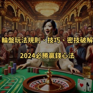 輪盤玩法規則、技巧、密技破解！2025必勝贏錢心法
